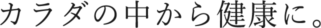 カラダの中から健康に。